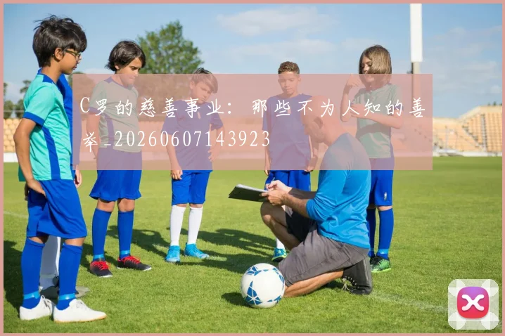 C罗的慈善事业：那些不为人知的善举_20260607143923
