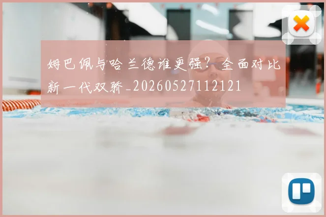 姆巴佩与哈兰德谁更强？全面对比新一代双骄_20260527112121
