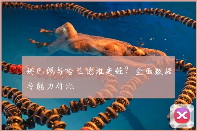 姆巴佩与哈兰德谁更强？全面数据与能力对比
