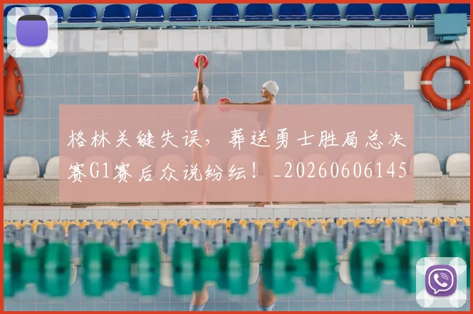 格林关键失误，葬送勇士胜局总决赛G1赛后众说纷纭！_20260606145752