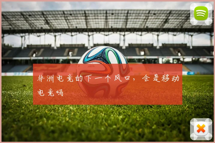 非洲电竞的下一个风口，会是移动电竞吗
