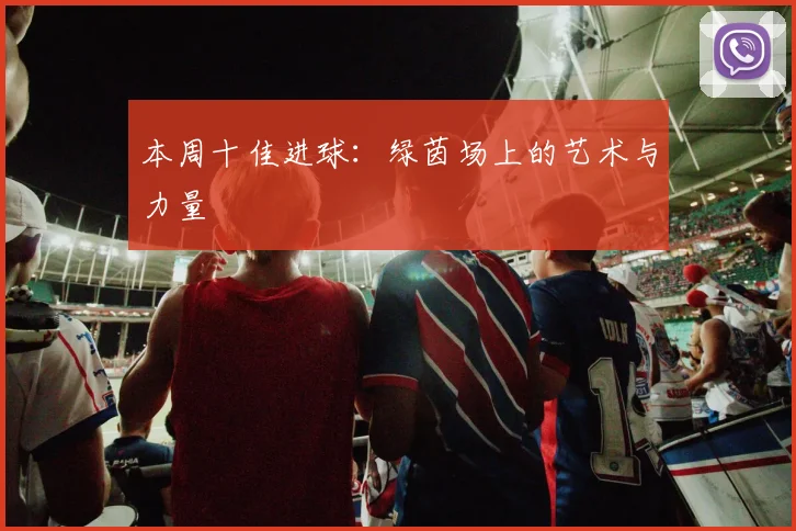 本周十佳进球：绿茵场上的艺术与力量