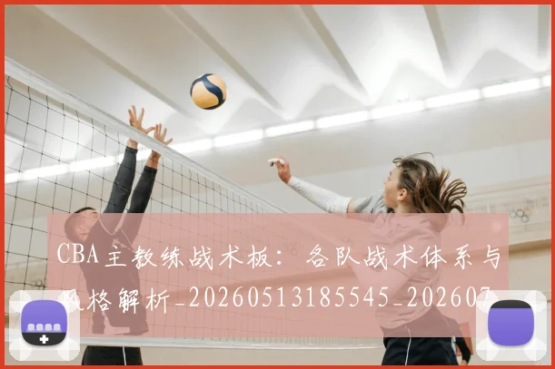 CBA主教练战术板：各队战术体系与风格解析_20260513185545_20260702163512