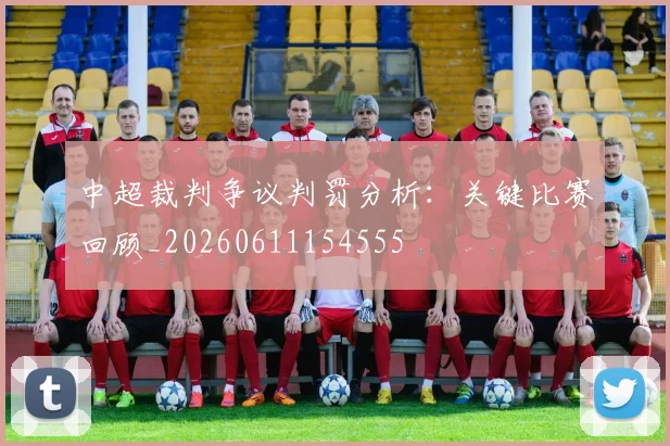 中超裁判争议判罚分析：关键比赛回顾_20260611154555