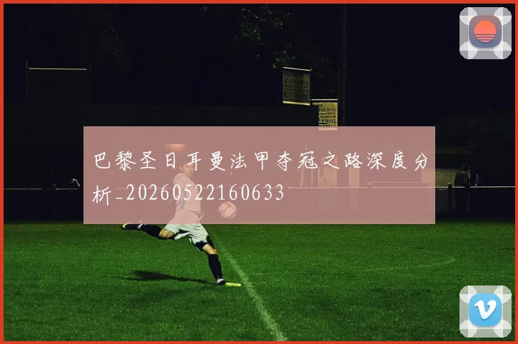 巴黎圣日耳曼法甲夺冠之路深度分析_20260522160633