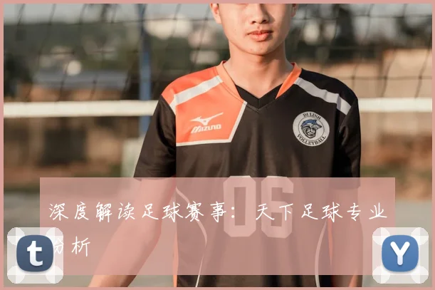 深度解读足球赛事：天下足球专业分析