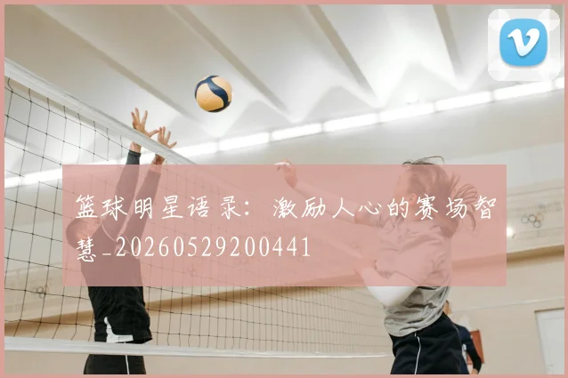 篮球明星语录：激励人心的赛场智慧_20260529200441