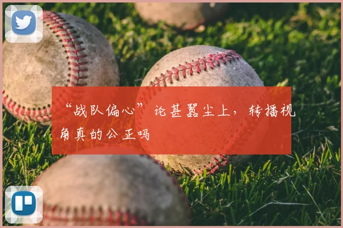 “战队偏心”论甚嚣尘上，转播视角真的公正吗