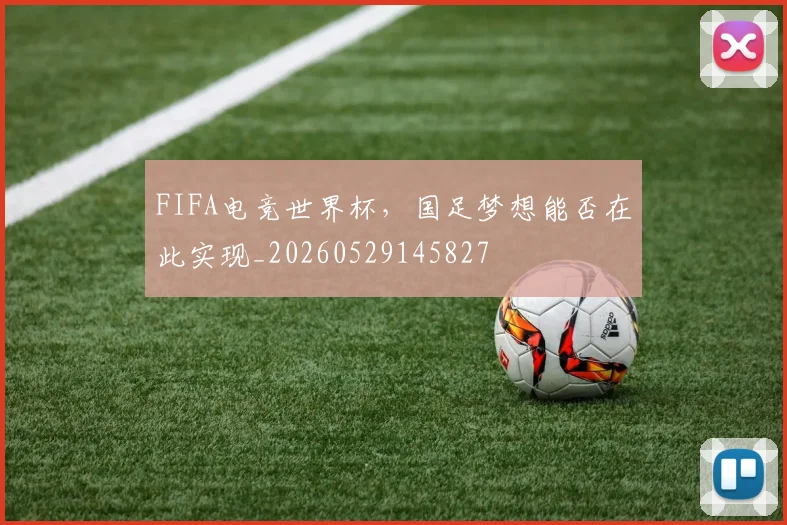 FIFA电竞世界杯，国足梦想能否在此实现_20260529145827