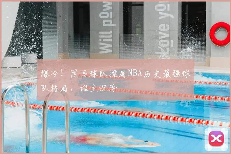 爆冷!黑马球队搅局NBA历史最强球队格局,谁主沉浮