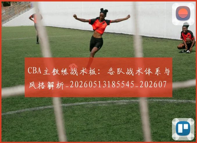 CBA主教练战术板：各队战术体系与风格解析_20260513185545_20260702163512