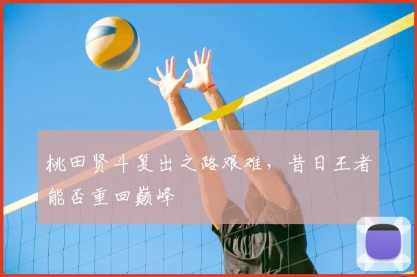 桃田贤斗复出之路艰难，昔日王者能否重回巅峰