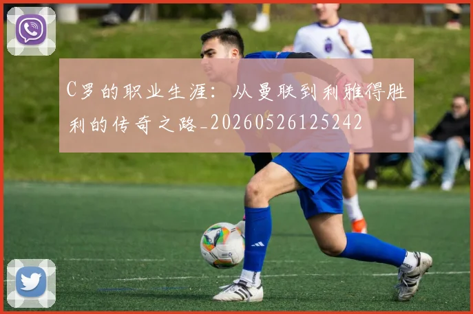 C罗的职业生涯:从曼联到利雅得胜利的传奇之路_20260526125242