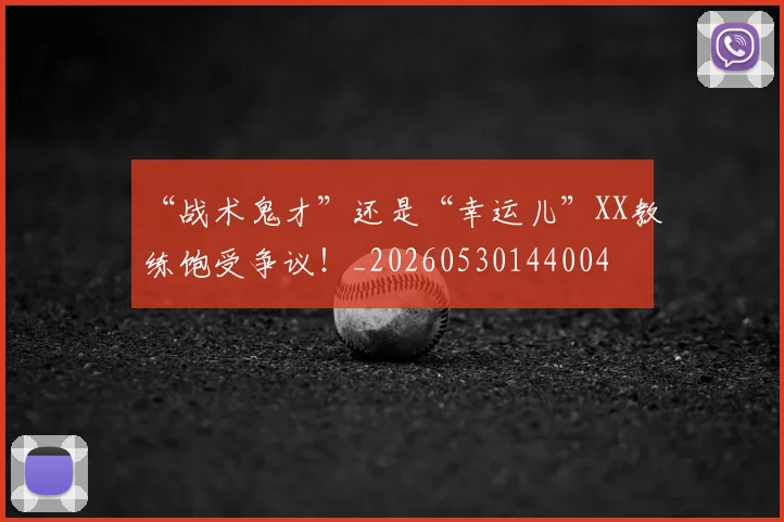 “战术鬼才”还是“幸运儿”XX教练饱受争议！_20260530144004