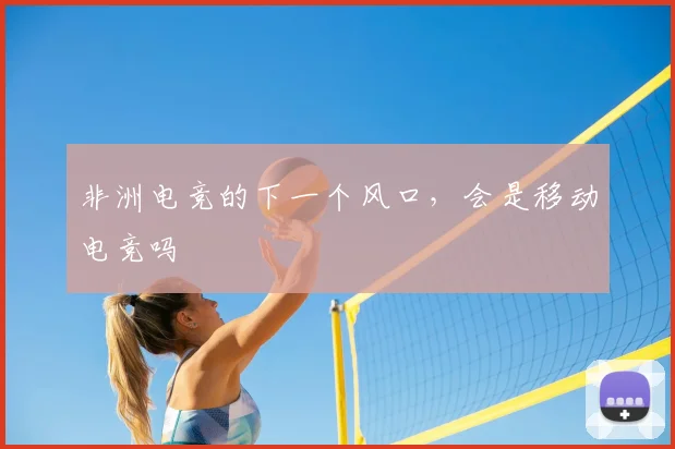 非洲电竞的下一个风口，会是移动电竞吗