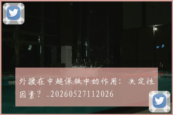 外援在中超保级中的作用：决定性因素？_20260527112026