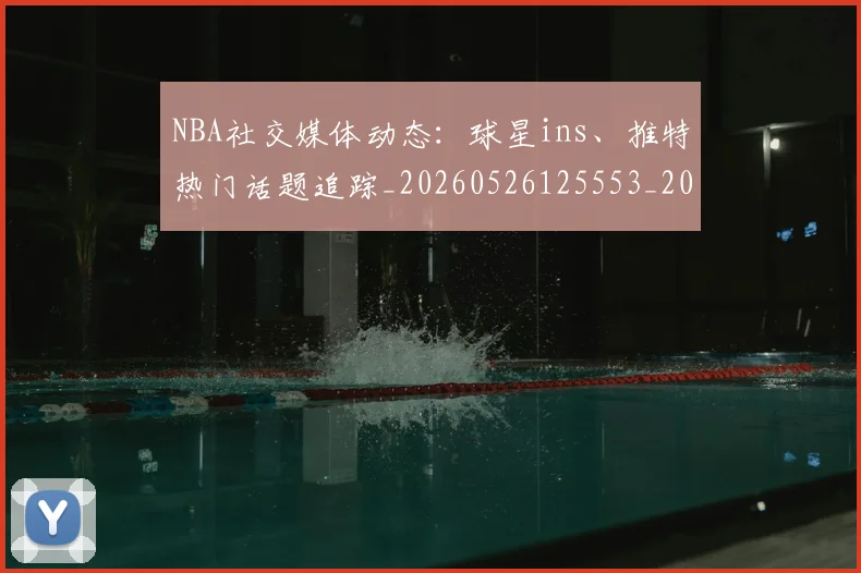NBA社交媒体动态：球星ins、推特热门话题追踪_20260526125553_20260702165643