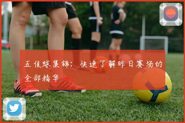 五佳球集锦:快速了解昨日赛场的全部精华