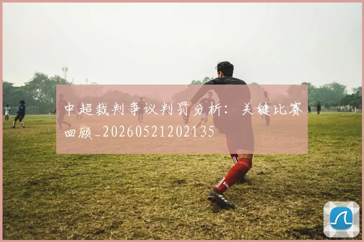 中超裁判争议判罚分析：关键比赛回顾_20260521202135