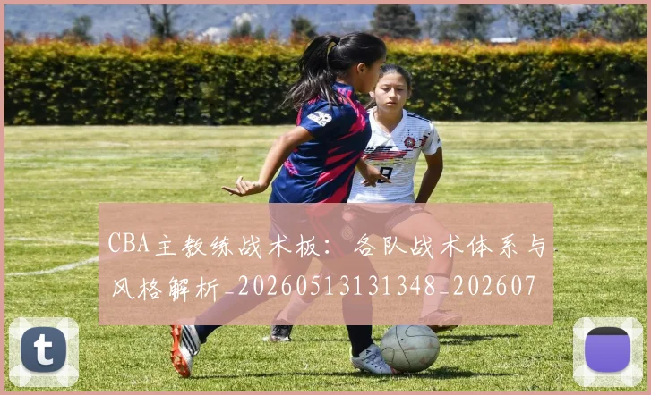 CBA主教练战术板：各队战术体系与风格解析_20260513131348_20260702035151