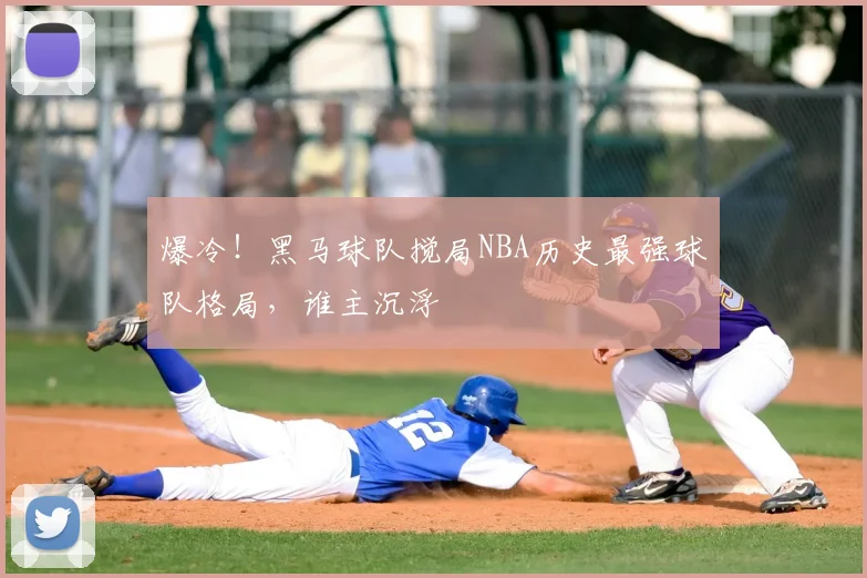 爆冷!黑马球队搅局NBA历史最强球队格局,谁主沉浮